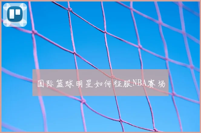 国际篮球明星如何征服NBA赛场