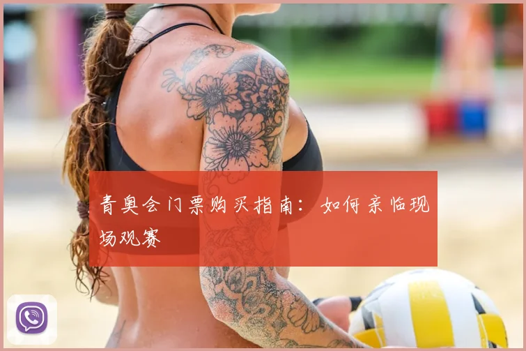 青奥会门票购买指南:如何亲临现场观赛