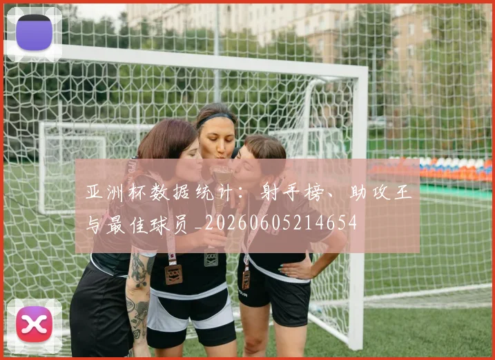 亚洲杯数据统计：射手榜、助攻王与最佳球员_20260605214654