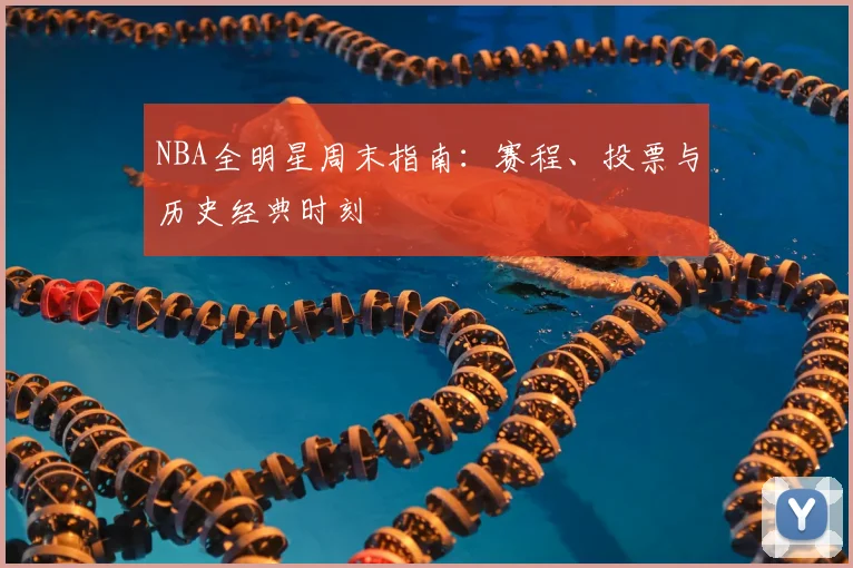 NBA全明星周末指南:赛程、投票与历史经典时刻