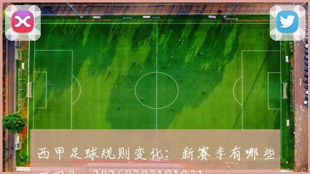 西甲足球规则变化：新赛季有哪些不同？_20260703181931