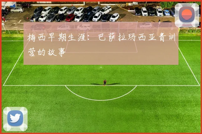 梅西早期生涯:巴萨拉玛西亚青训营的故事
