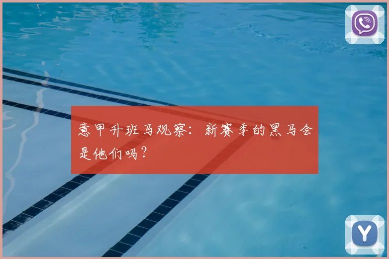 意甲升班马观察:新赛季的黑马会是他们吗?