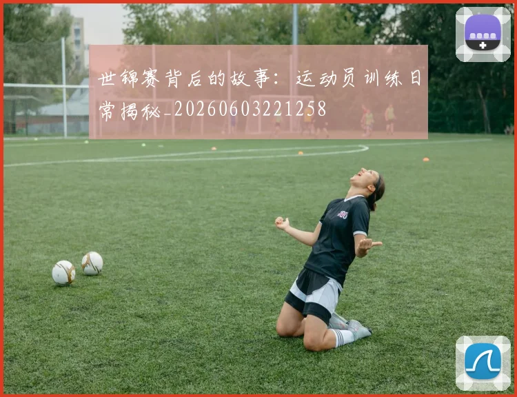 世锦赛背后的故事：运动员训练日常揭秘_20260603221258