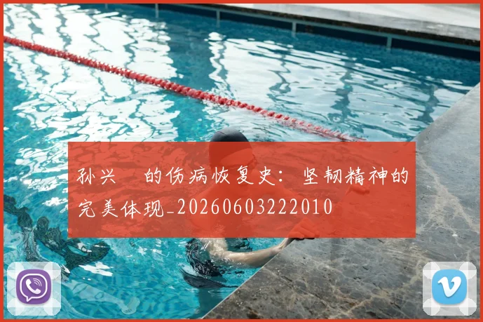 孙兴慜的伤病恢复史：坚韧精神的完美体现_20260603222010