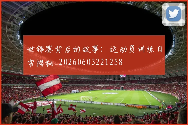 世锦赛背后的故事:运动员训练日常揭秘_20260603221258
