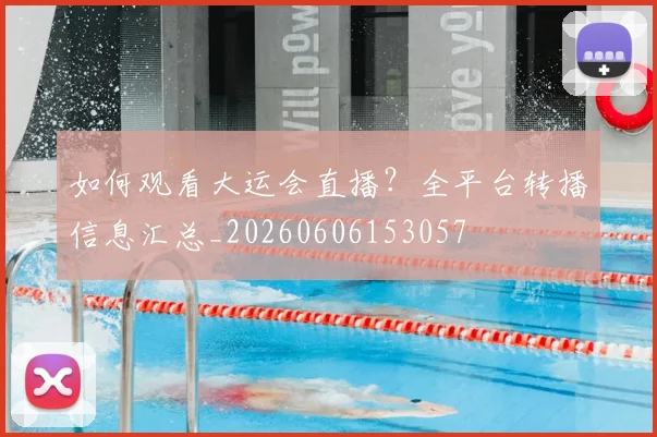 如何观看大运会直播?全平台转播信息汇总_20260606153057