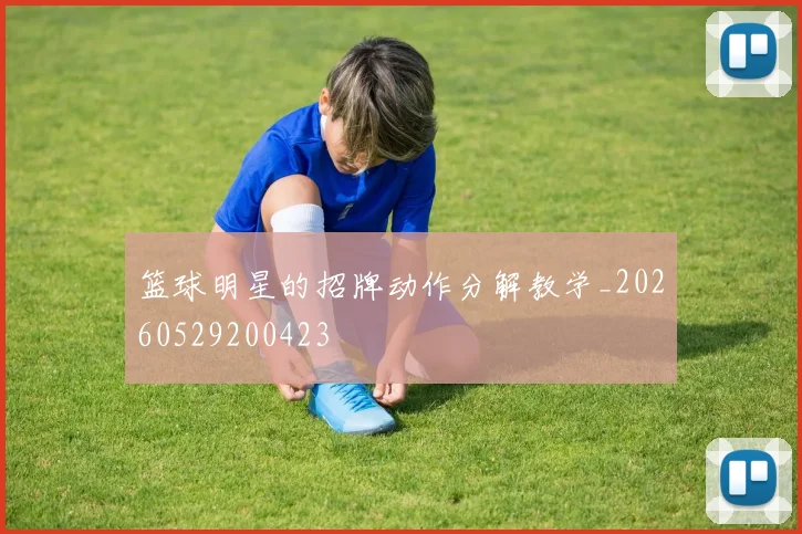 篮球明星的招牌动作分解教学_20260529200423