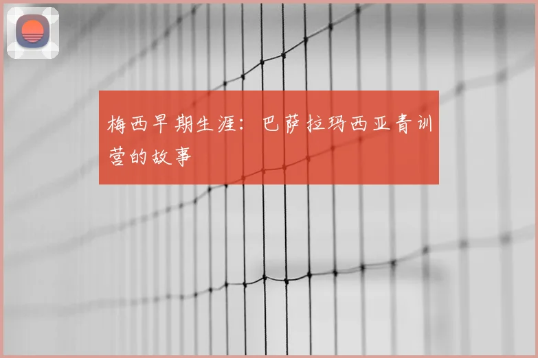 梅西早期生涯：巴萨拉玛西亚青训营的故事