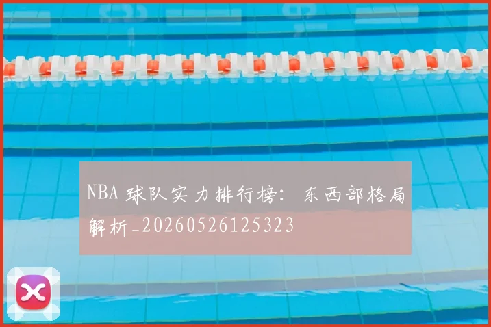 NBA 球队实力排行榜:东西部格局解析_20260526125323
