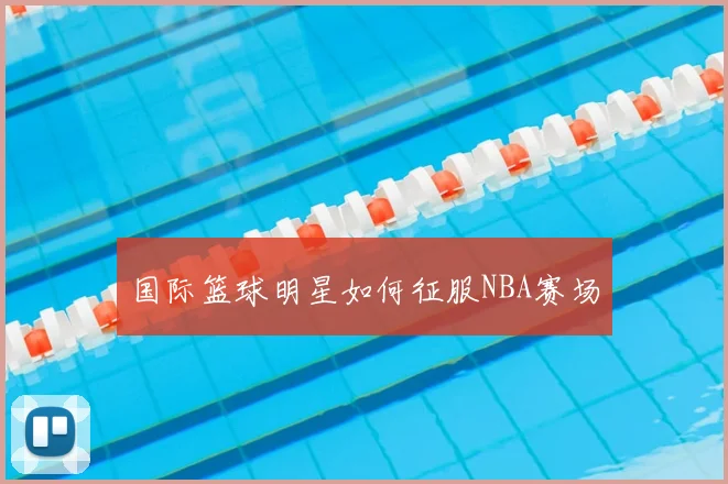 国际篮球明星如何征服NBA赛场