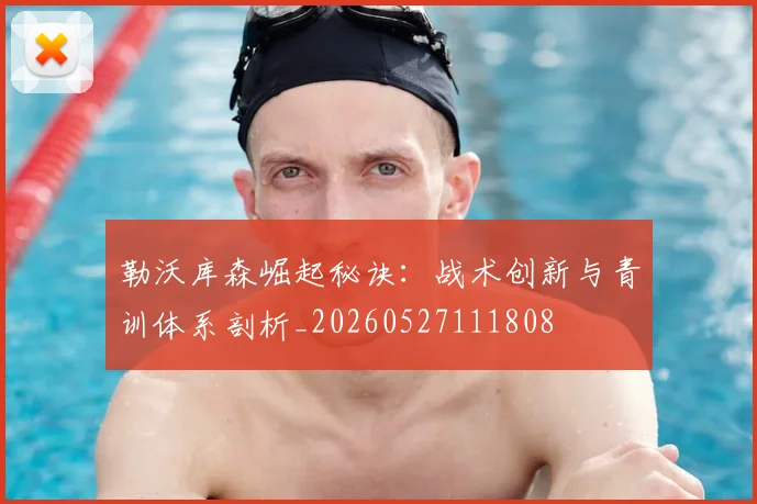 勒沃库森崛起秘诀:战术创新与青训体系剖析_20260527111808